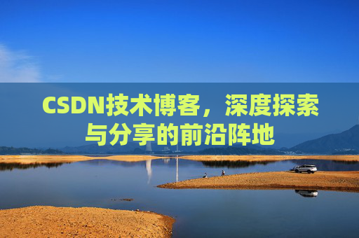 CSDN技术博客，深度探索与分享的前沿阵地